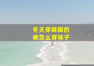 冬天穿踩脚的裤怎么穿袜子