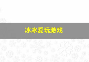 冰冰爱玩游戏