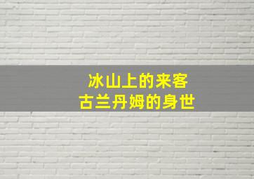 冰山上的来客古兰丹姆的身世