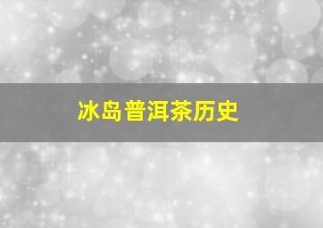 冰岛普洱茶历史