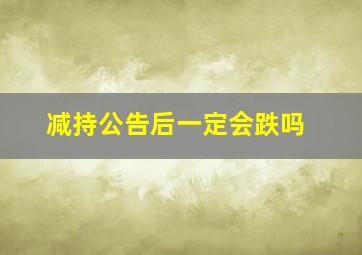 减持公告后一定会跌吗