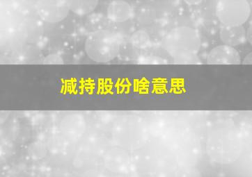 减持股份啥意思