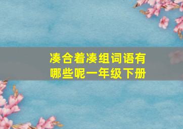 凑合着凑组词语有哪些呢一年级下册