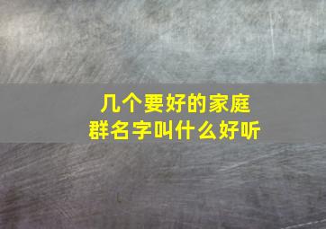 几个要好的家庭群名字叫什么好听