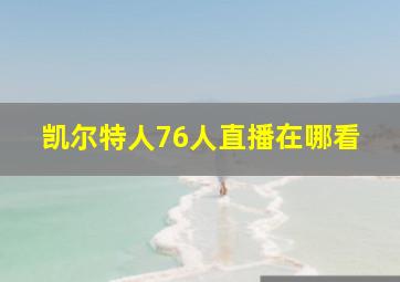 凯尔特人76人直播在哪看