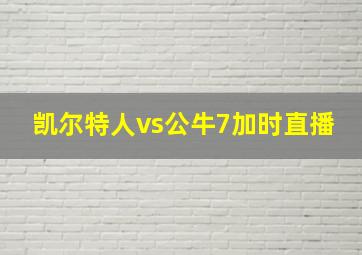 凯尔特人vs公牛7加时直播