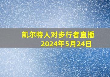 凯尔特人对步行者直播2024年5月24日