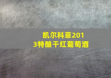 凯尔科菲2013特酿干红葡萄酒