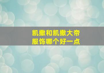 凯撒和凯撒大帝服饰哪个好一点