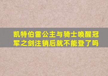 凯特伯雷公主与骑士唤醒冠军之剑注销后就不能登了吗