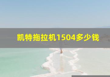 凯特拖拉机1504多少钱