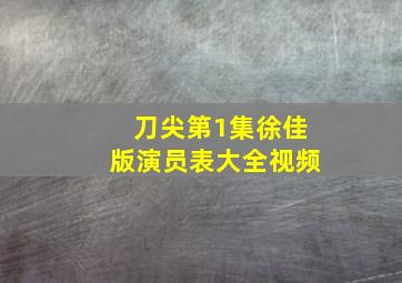 刀尖第1集徐佳版演员表大全视频