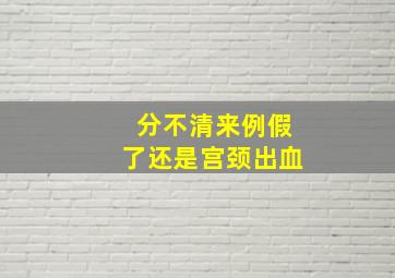 分不清来例假了还是宫颈出血