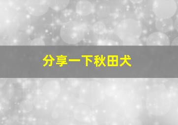 分享一下秋田犬