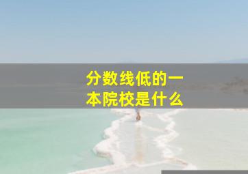 分数线低的一本院校是什么