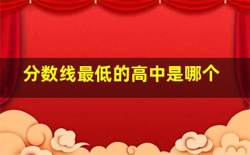 分数线最低的高中是哪个