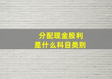 分配现金股利是什么科目类别