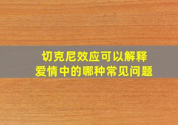 切克尼效应可以解释爱情中的哪种常见问题