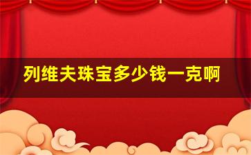 列维夫珠宝多少钱一克啊