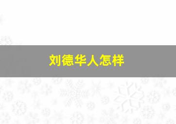 刘德华人怎样