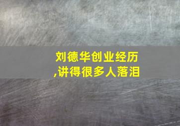 刘德华创业经历,讲得很多人落泪