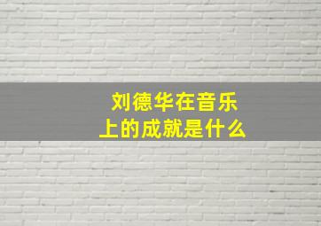 刘德华在音乐上的成就是什么