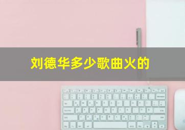 刘德华多少歌曲火的