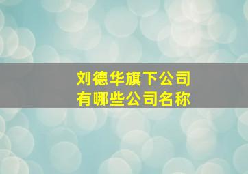 刘德华旗下公司有哪些公司名称