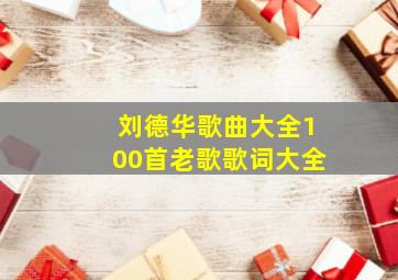 刘德华歌曲大全100首老歌歌词大全