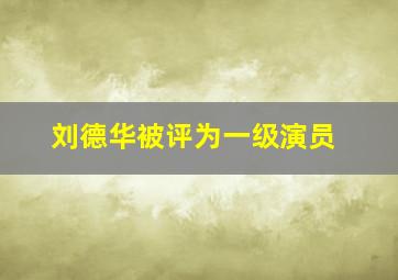 刘德华被评为一级演员