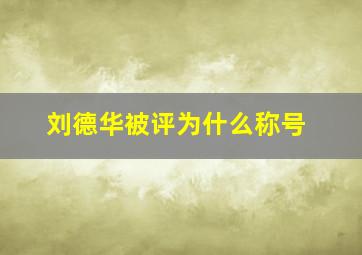 刘德华被评为什么称号