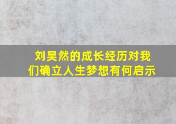 刘昊然的成长经历对我们确立人生梦想有何启示