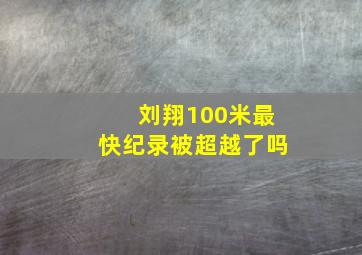 刘翔100米最快纪录被超越了吗