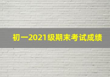 初一2021级期末考试成绩