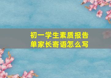 初一学生素质报告单家长寄语怎么写