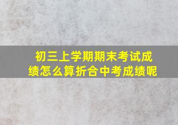 初三上学期期末考试成绩怎么算折合中考成绩呢