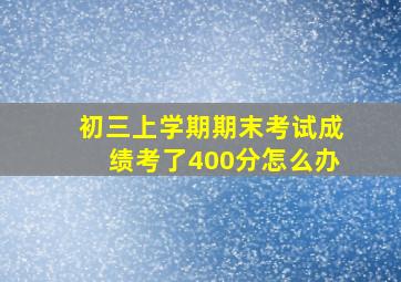 初三上学期期末考试成绩考了400分怎么办