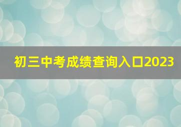 初三中考成绩查询入口2023