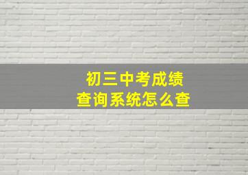 初三中考成绩查询系统怎么查