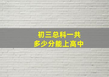 初三总科一共多少分能上高中