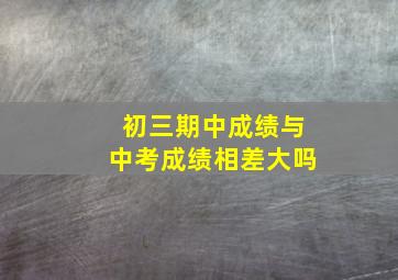 初三期中成绩与中考成绩相差大吗