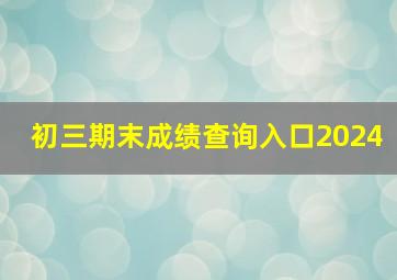 初三期末成绩查询入口2024