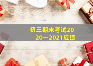 初三期末考试2020一2021成绩