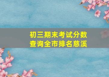 初三期末考试分数查询全市排名慈溪