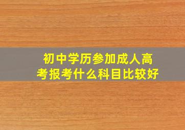 初中学历参加成人高考报考什么科目比较好