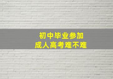 初中毕业参加成人高考难不难