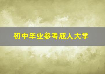 初中毕业参考成人大学