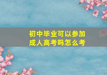 初中毕业可以参加成人高考吗怎么考