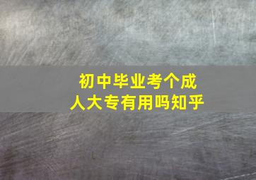 初中毕业考个成人大专有用吗知乎