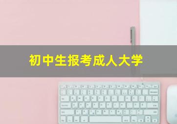 初中生报考成人大学